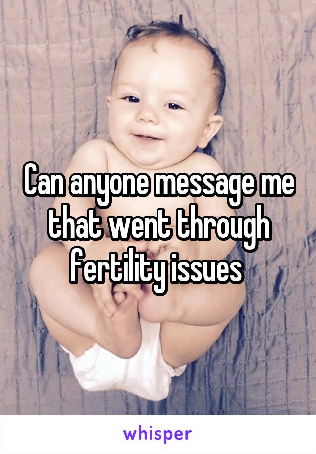 Can anyone message me that went through fertility issues 