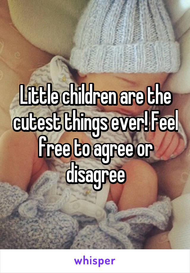 Little children are the cutest things ever! Feel free to agree or disagree