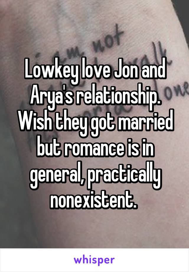 Lowkey love Jon and Arya's relationship. Wish they got married but romance is in general, practically nonexistent. 