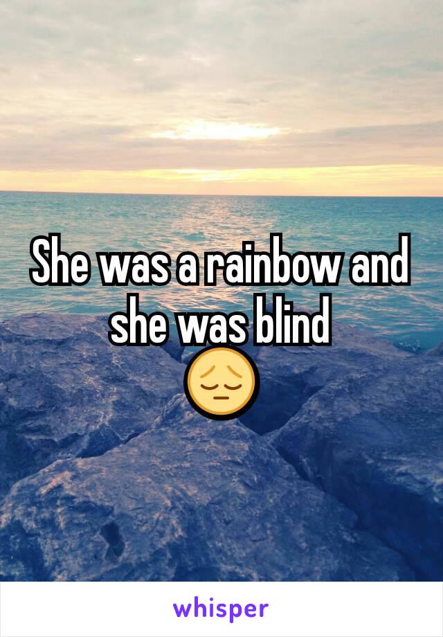 She was a rainbow and she was blind
😔