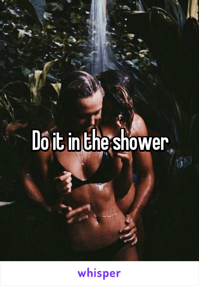 Do it in the shower