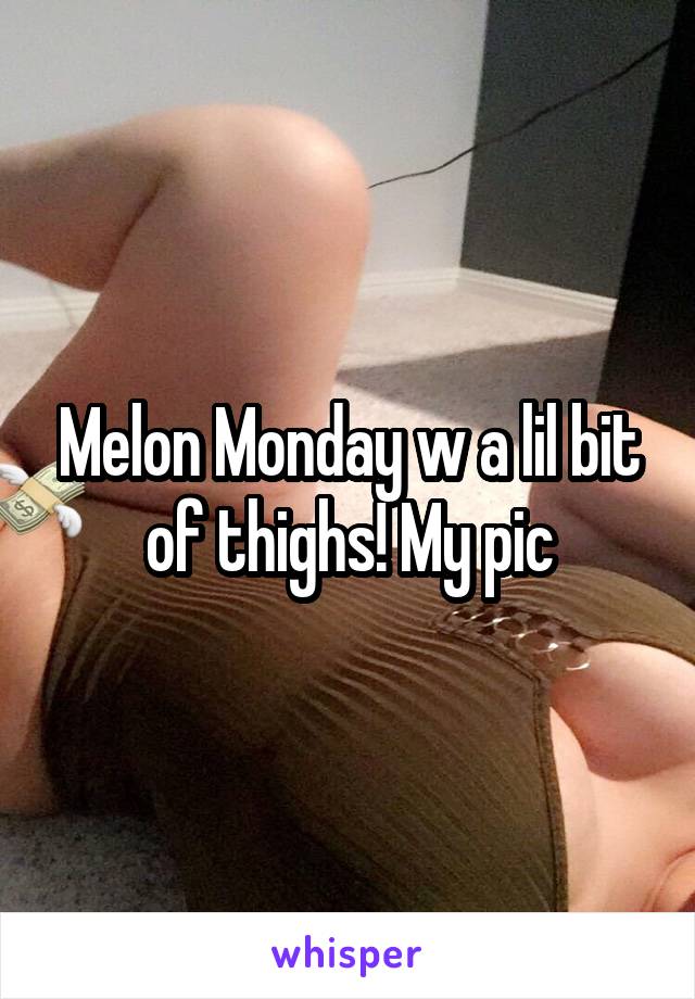 Melon Monday w a lil bit of thighs! My pic