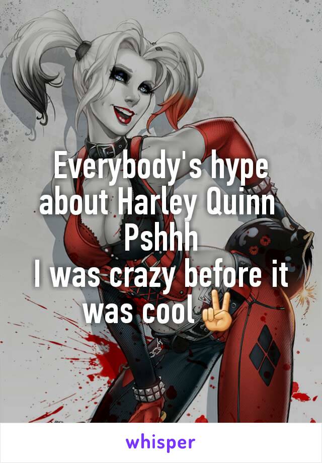 Everybody's hype about Harley Quinn 
Pshhh
I was crazy before it was cool✌