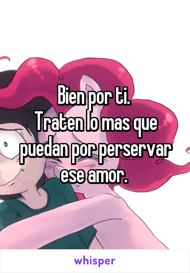 Bien por ti. 
Traten lo mas que puedan por perservar ese amor. 