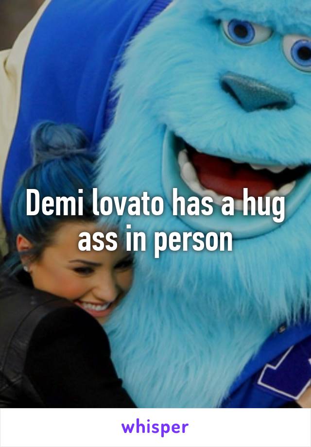 Demi lovato has a hug ass in person