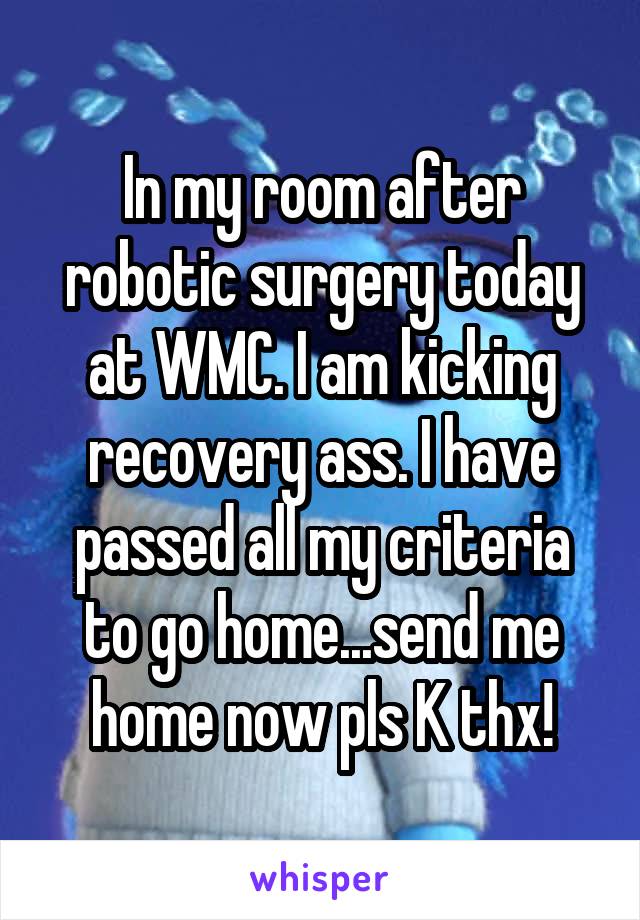 In my room after robotic surgery today at WMC. I am kicking recovery ass. I have passed all my criteria to go home...send me home now pls K thx!