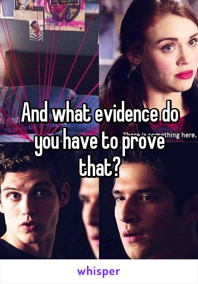 And what evidence do you have to prove that?