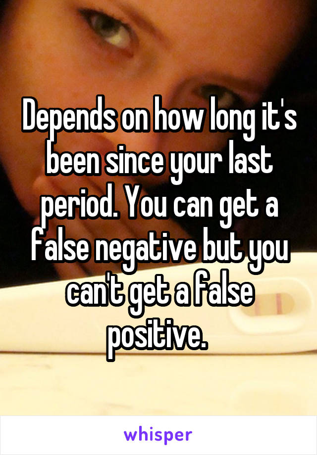 Depends on how long it's been since your last period. You can get a false negative but you can't get a false positive. 