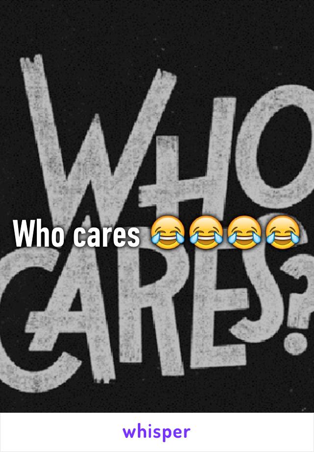 Who cares 😂😂😂😂