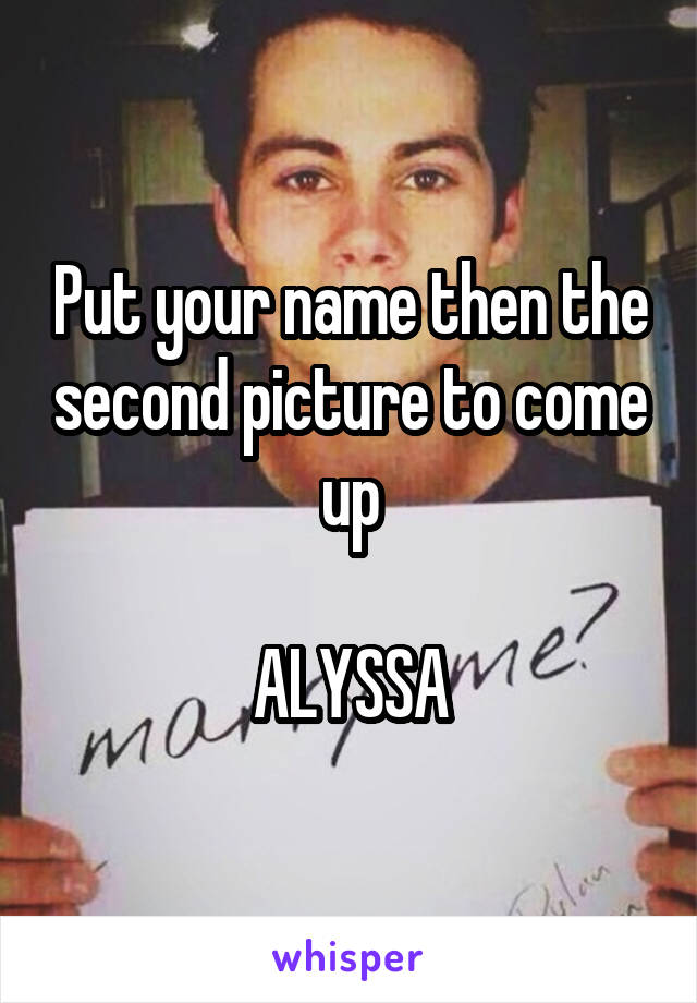 Put your name then the second picture to come up

ALYSSA