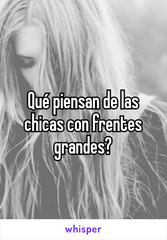 Qué piensan de las chicas con frentes grandes?