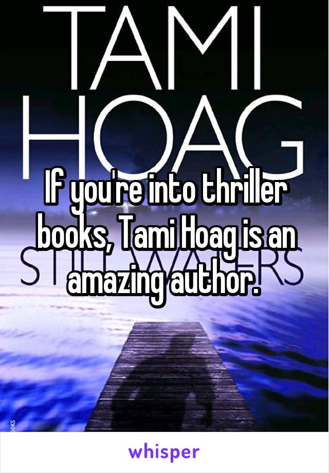 If you're into thriller books, Tami Hoag is an amazing author. 