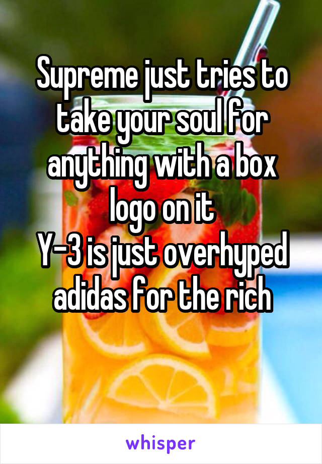 Supreme just tries to take your soul for anything with a box logo on it
Y-3 is just overhyped adidas for the rich

