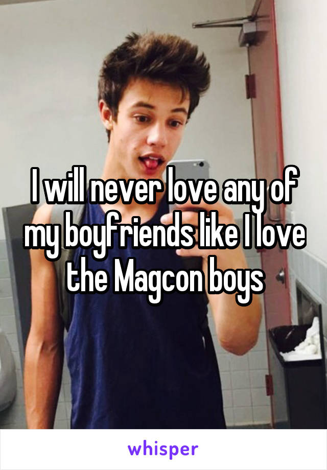 I will never love any of my boyfriends like I love the Magcon boys