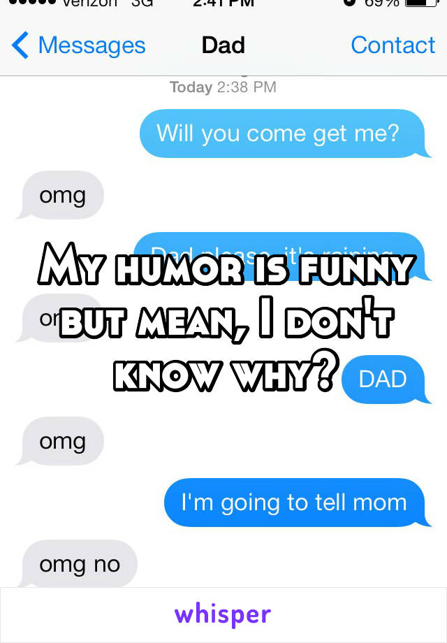 My humor is funny but mean, I don't know why?