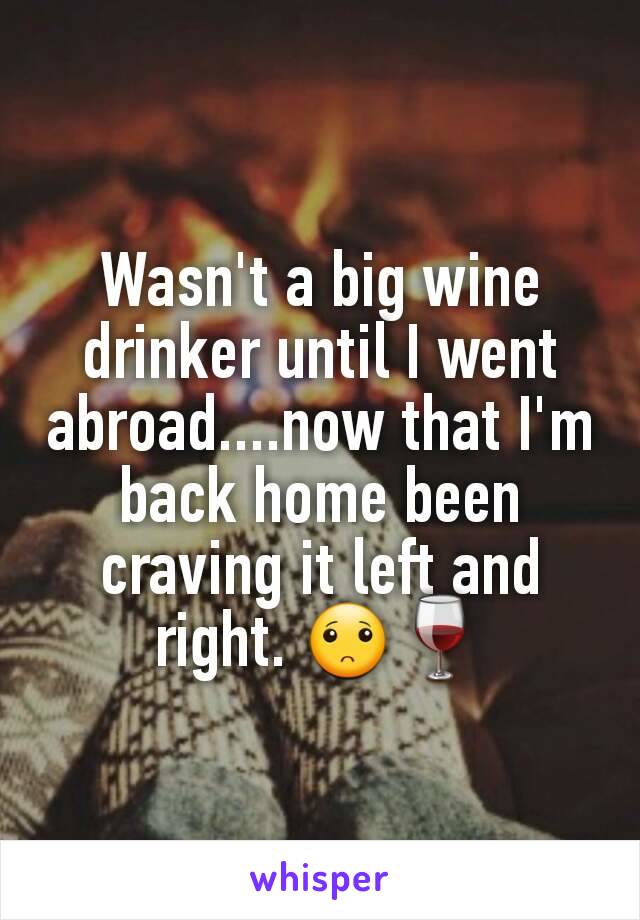 Wasn't a big wine drinker until I went abroad....now that I'm back home been craving it left and right. 🙁🍷