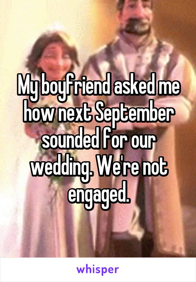 My boyfriend asked me how next September sounded for our wedding. We're not engaged.