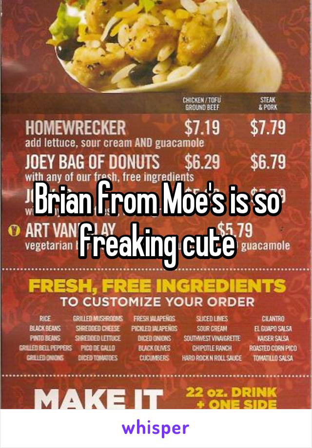 Brian from Moe's is so freaking cute