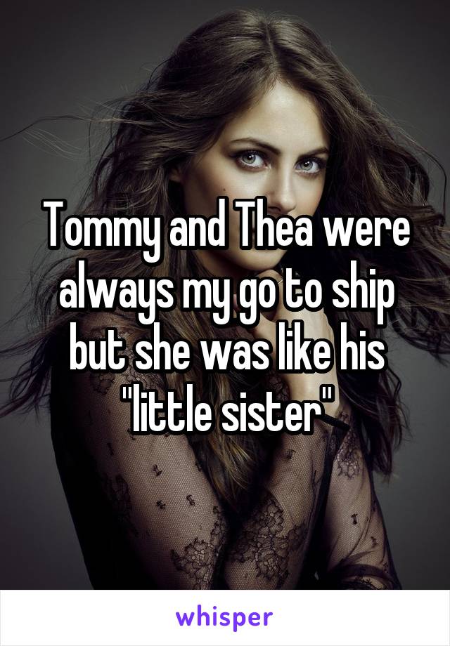 Tommy and Thea were always my go to ship but she was like his "little sister"