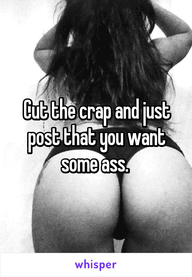 Cut the crap and just post that you want some ass. 