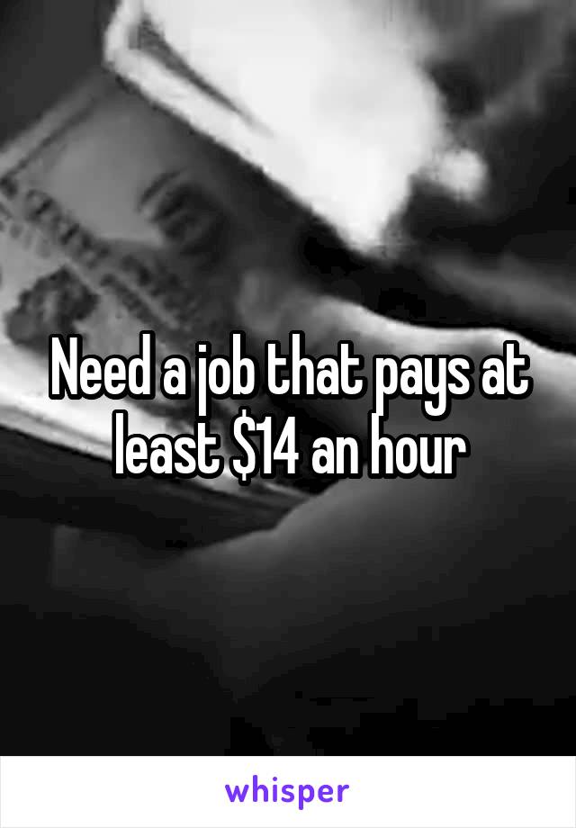 Need a job that pays at least $14 an hour