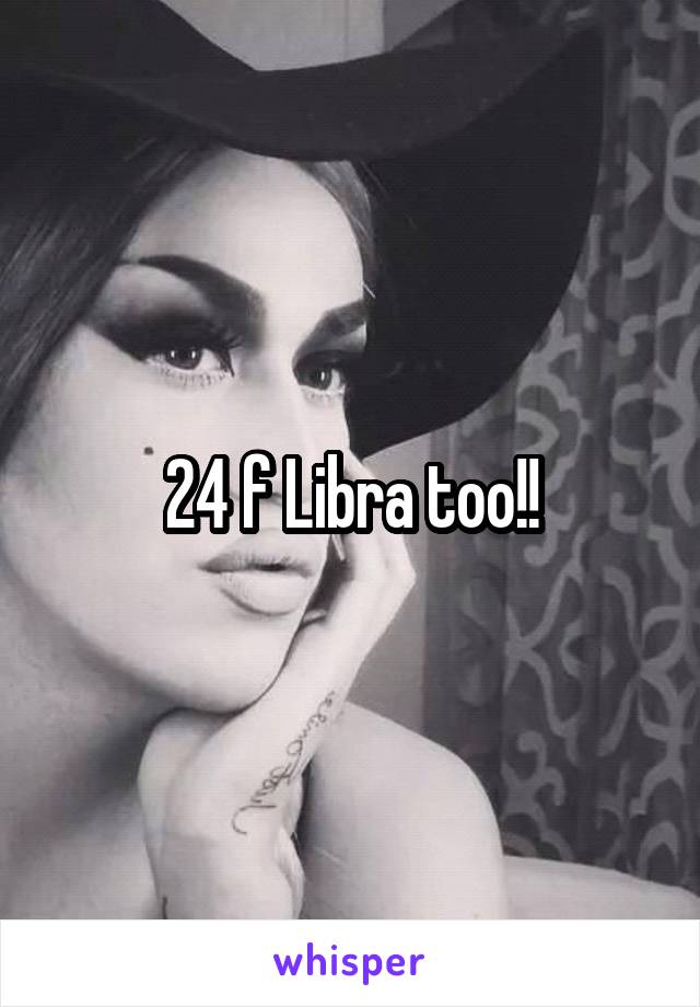 24 f Libra too!!