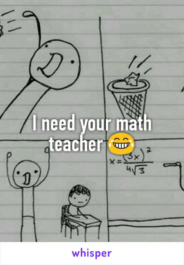 I need your math teacher 😂