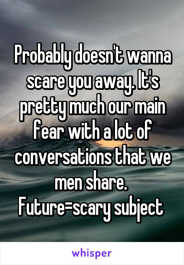 Probably doesn't wanna scare you away. It's pretty much our main fear with a lot of conversations that we men share.  Future=scary subject 