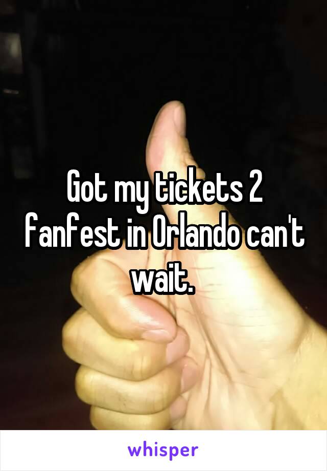 Got my tickets 2 fanfest in Orlando can't wait. 