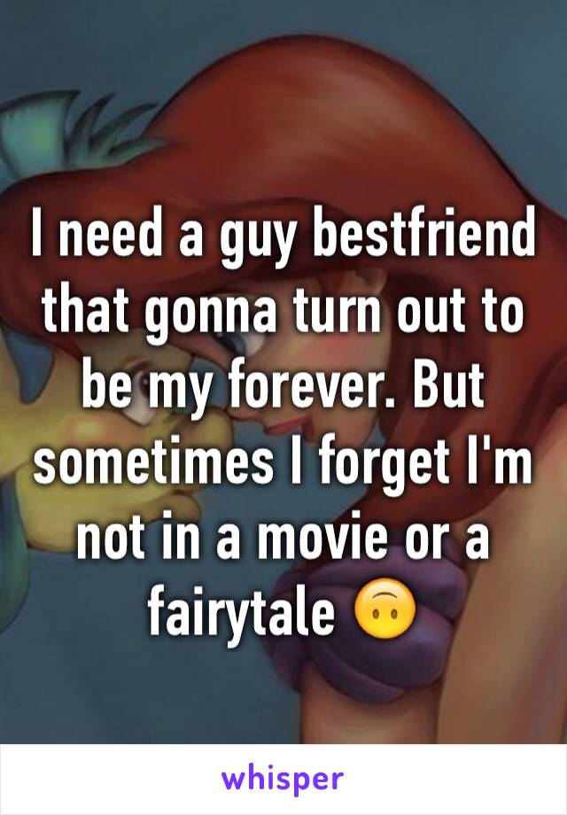 I need a guy bestfriend that gonna turn out to be my forever. But sometimes I forget I'm not in a movie or a fairytale 🙃