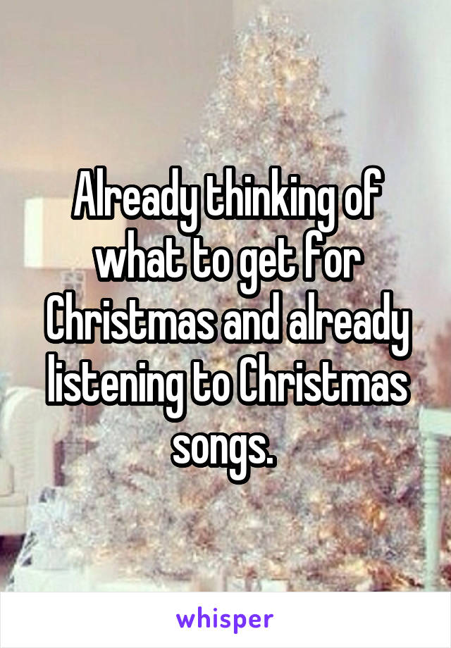 Already thinking of what to get for Christmas and already listening to Christmas songs. 