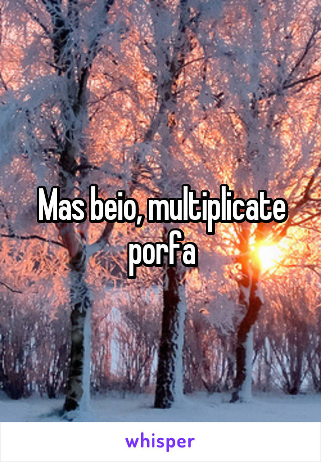 Mas beio, multiplicate porfa