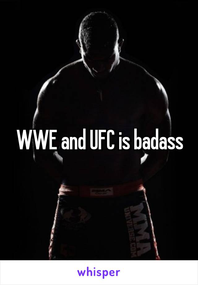 WWE and UFC is badass