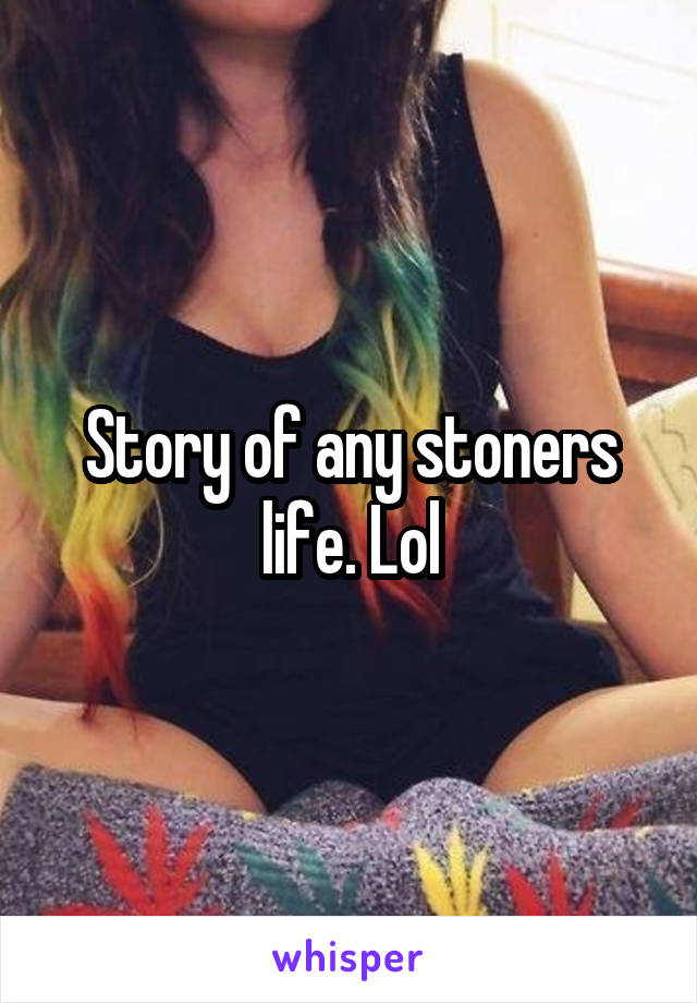 Story of any stoners life. Lol