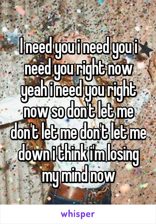 I need you i need you i need you right now yeah i need you right now so don't let me don't let me don't let me down i think i'm losing my mind now