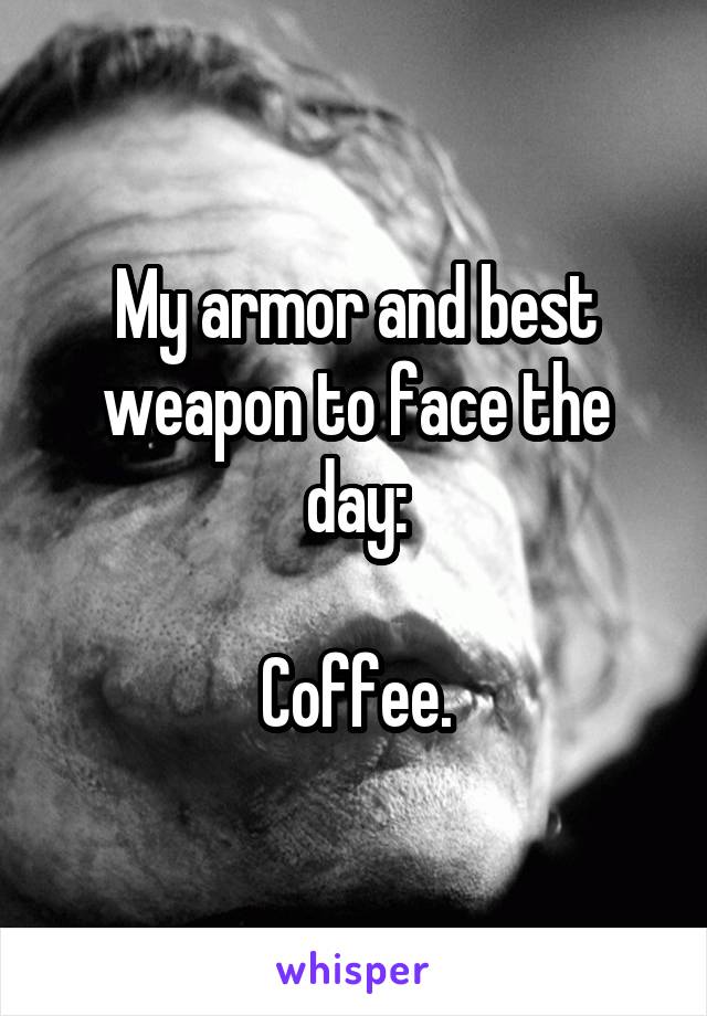 My armor and best weapon to face the day:

Coffee.