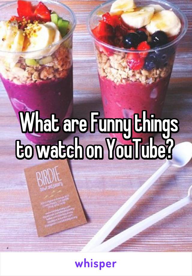  What are Funny things to watch on YouTube? 