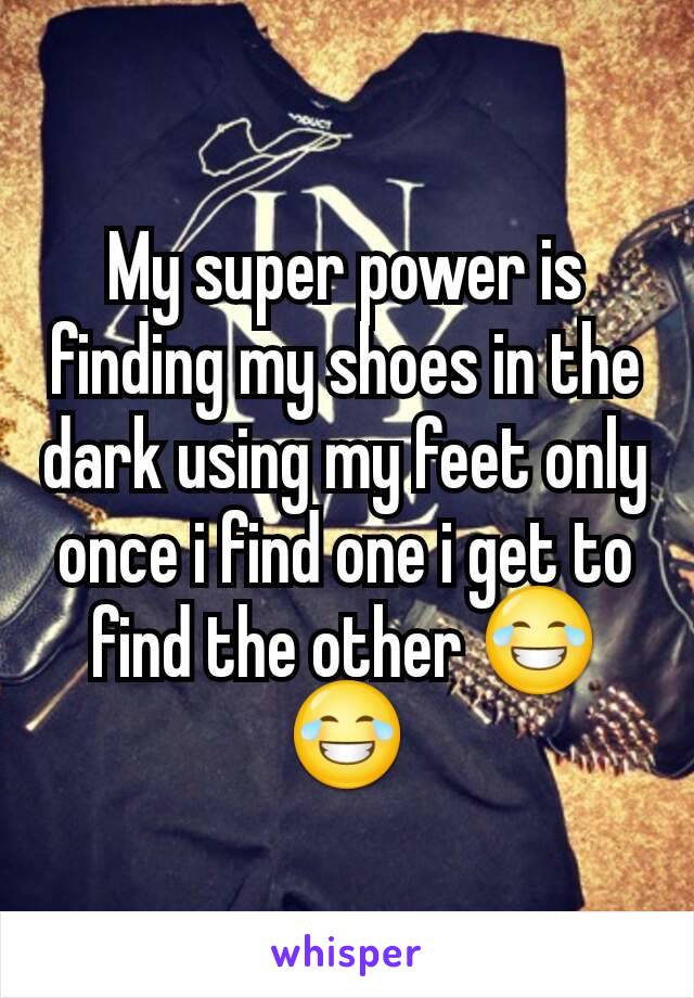 My super power is finding my shoes in the dark using my feet only once i find one i get to find the other 😂😂