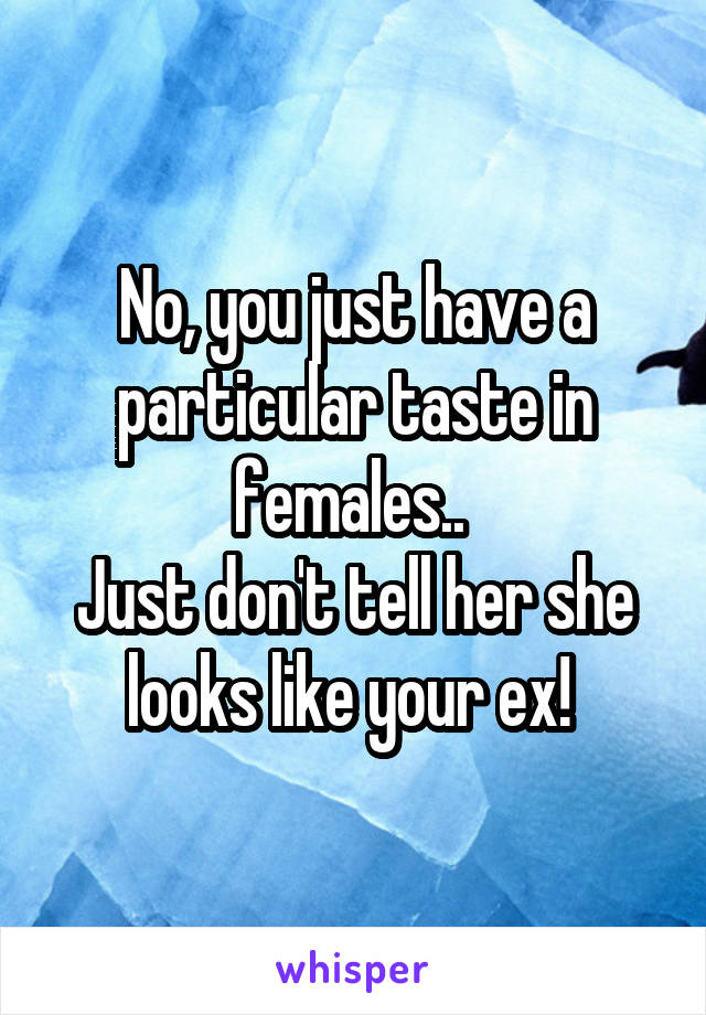 No, you just have a particular taste in females.. 
Just don't tell her she looks like your ex! 