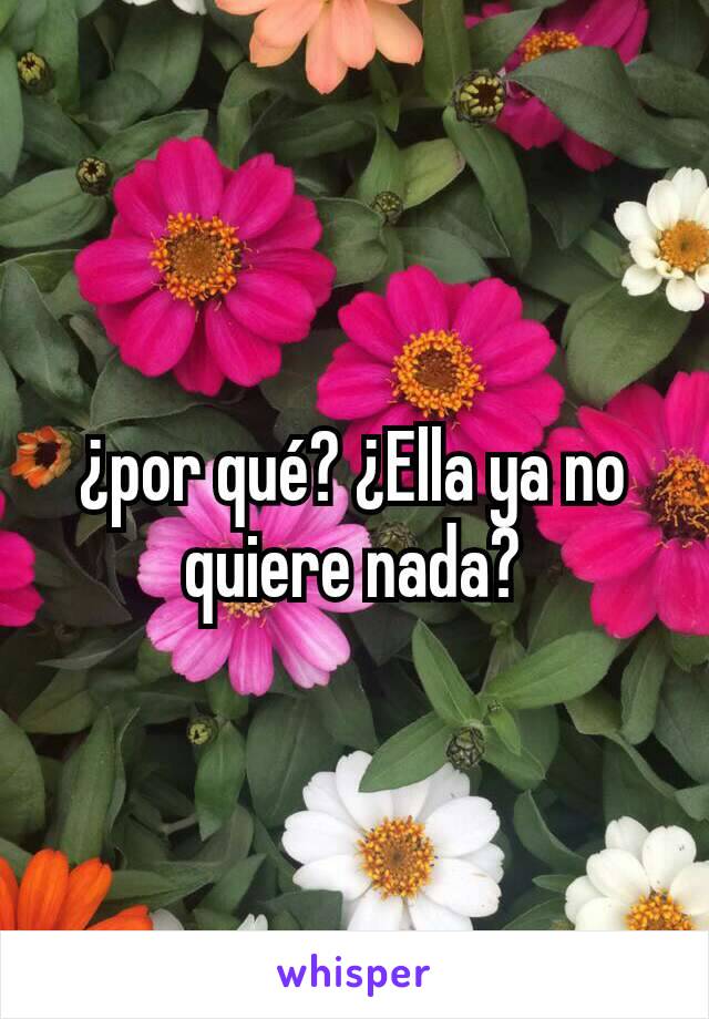 ¿por qué? ¿Ella ya no quiere nada?