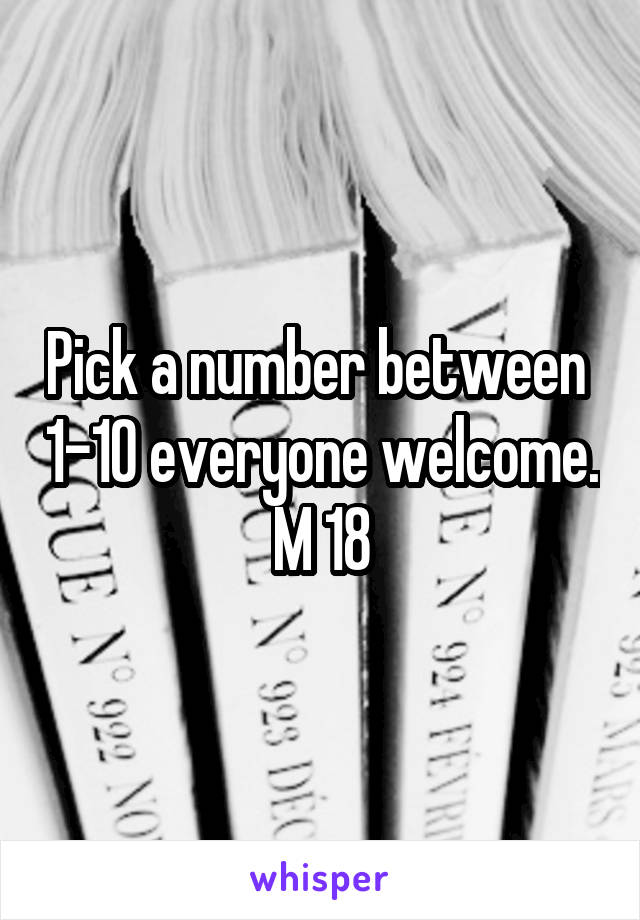 Pick a number between  1-10 everyone welcome. M 18