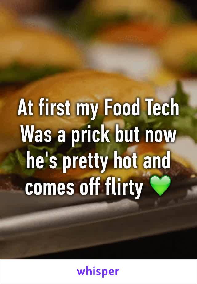 At first my Food Tech
Was a prick but now he's pretty hot and comes off flirty 💚