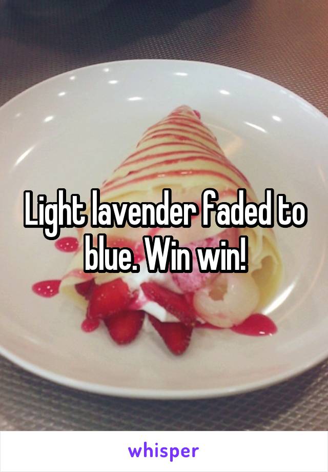 Light lavender faded to blue. Win win!