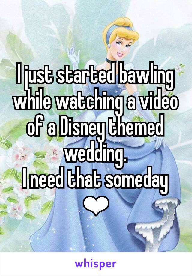 I just started bawling while watching a video of a Disney themed wedding.
I need that someday ❤
