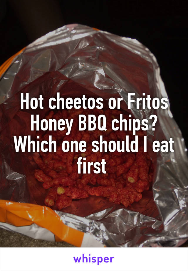 Hot cheetos or Fritos Honey BBQ chips? Which one should I eat first 