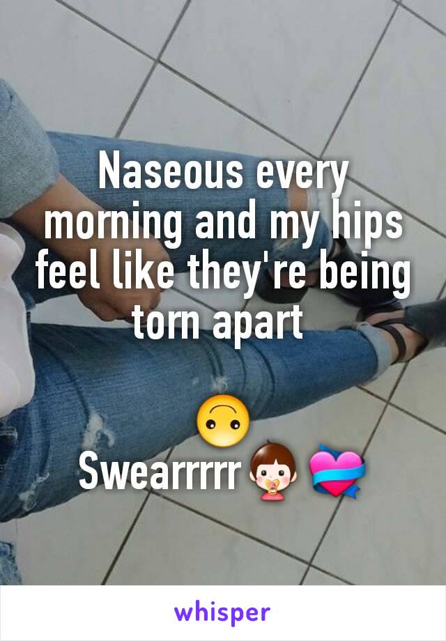 Naseous every morning and my hips feel like they're being torn apart 

🙃
Swearrrrr👶💝