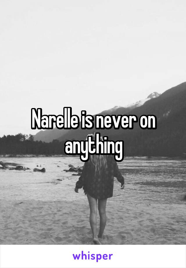 Narelle is never on anything