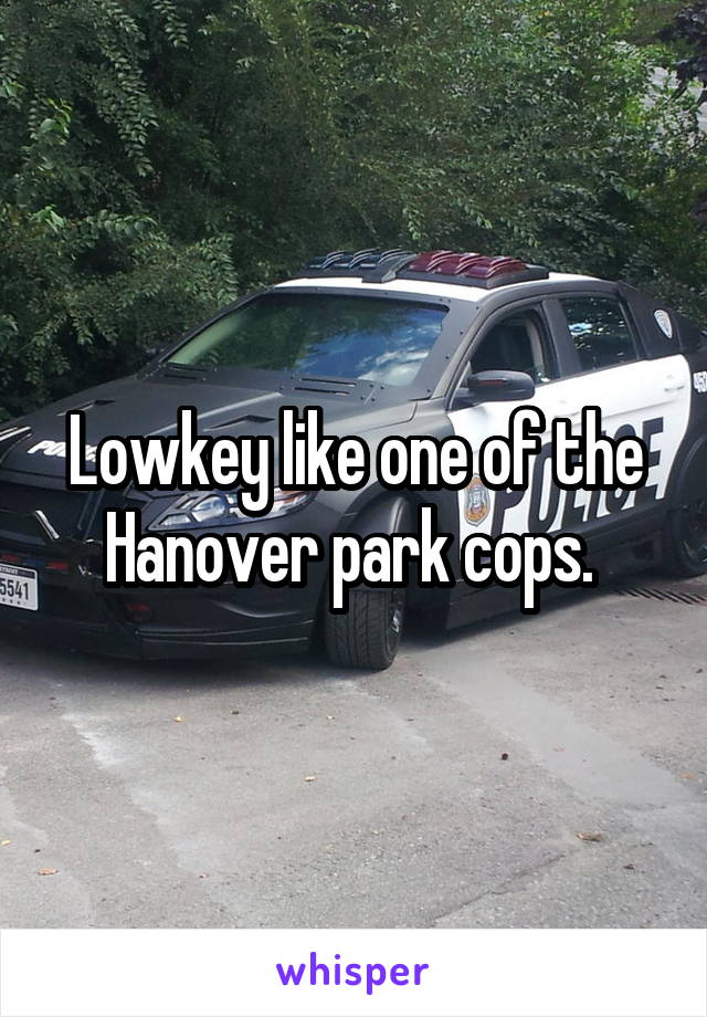 Lowkey like one of the Hanover park cops. 