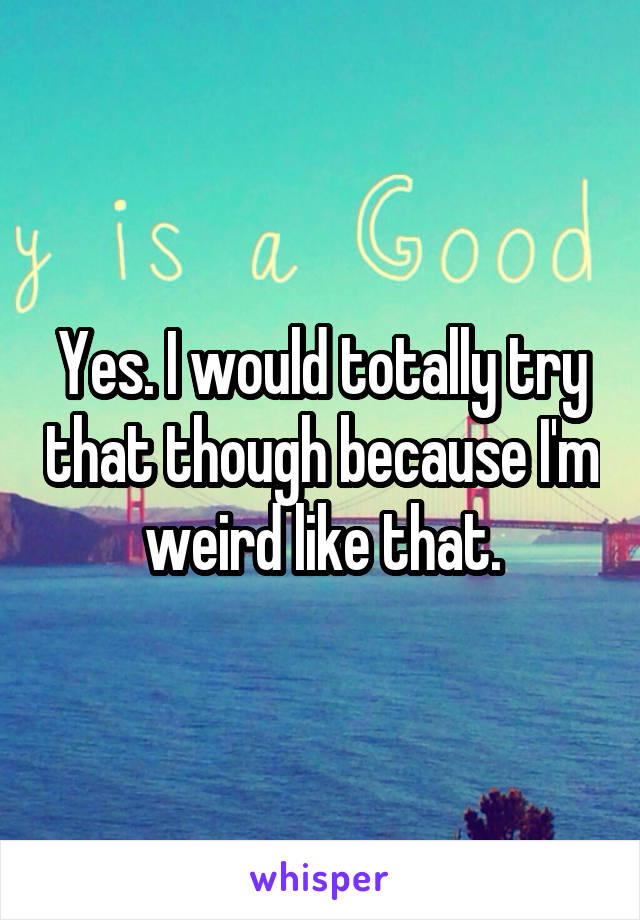 Yes. I would totally try that though because I'm weird like that.