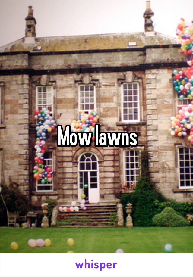 Mow lawns